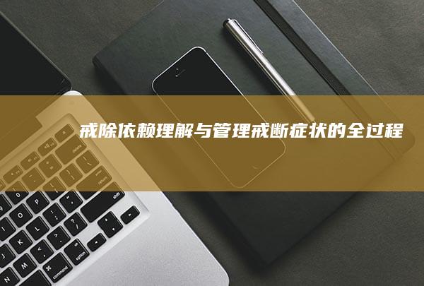 戒除依赖：理解与管理戒断症状的全过程