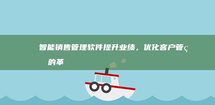 智能销售管理软件：提升业绩，优化客户管理的革新工具